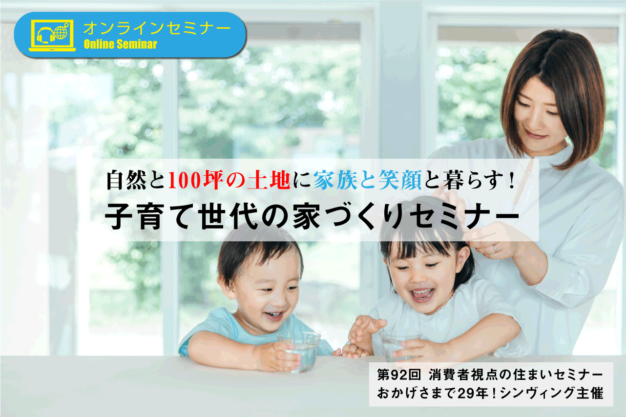 第92回　消費者視点の住まいセミナー　自然と100坪の土地に家族と笑顔と暮らす！子育て世代の家づくりセミナー